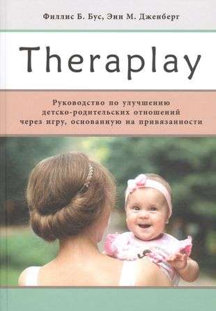 Тheraplay: Руководство по улучшению детско-родительских отношений через игру, основанную на привязанности