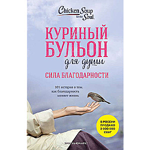 Куриный бульон для души: Сила благодарности. 101 история о том, как благодарность может изменить вашу жизнь