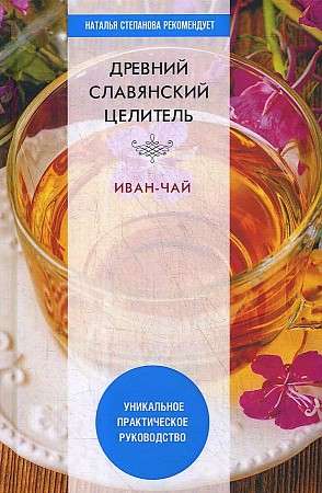 Древний славянский целитель иван-чай. Уникальное практическое руководство. 