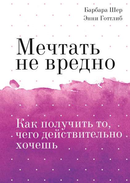 Мечтать не вредно. Как получить то, чего действительно хочешь