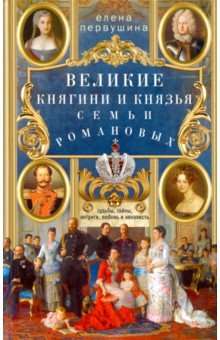 Великие княгини и князья семьи Романовых. Судьбы, тайны, интриги, любовь и ненависть… 16+