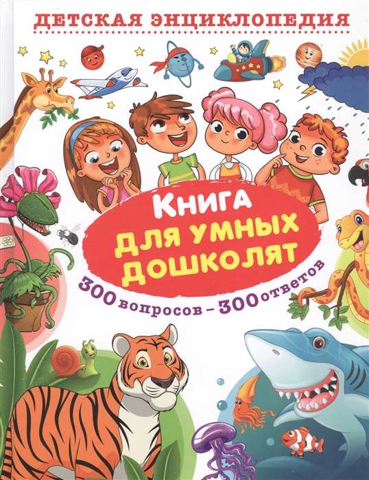 Книга для умных дошколят. 300 вопросов - 300 ответов. Детская энциклопедия