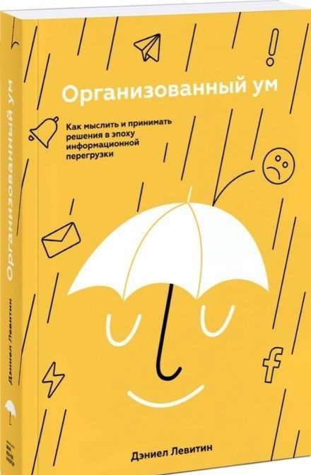 Организованный ум. Как мыслить и принимать решения в эпоху информационной перегрузки