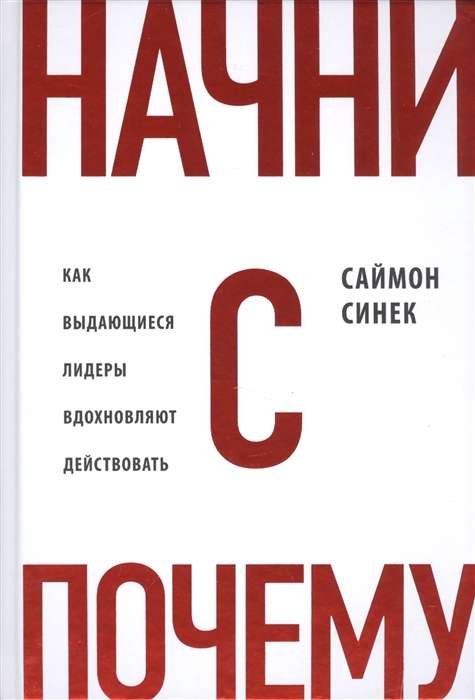 Начни с  Почему? . Как выдающиеся лидеры вдохновляют действовать