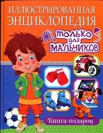 Иллюстрированная энциклопедия только для мальчиков. Книга-подарок