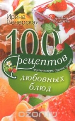 100 рецептов любовных блюд. Вкусно, полезно, душевно, целебно