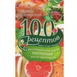 100 рецептов восстанавливающего питания после простуды. Вкусно, полезно, душевно, целебно