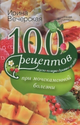 100 рецептов при мочекаменной болезни. Вкусно, полезно, душевно, целебно