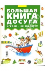 Большая книга досуга. Играем - не скучаем!: Головоломки, ребусы, загадки, путаницы, скороговорки