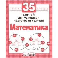 Математика. 35 занятий для успешной подготовки к школе