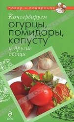 Консервируем огурцы, помидоры, капусту и другие овощи