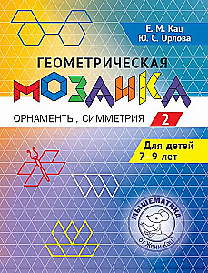 Геометрическая мозаика. Часть 2. Орнаменты, симметрия. Задания для детей 7-9 лет