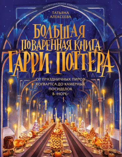 Большая поваренная книга Гарри Поттера: от праздничных пиров Хогвартса до камерных посиделок в Норе